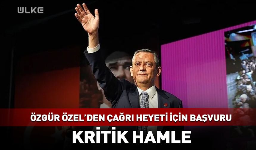 Özgür Özel'den çağrı heyeti için başvuru