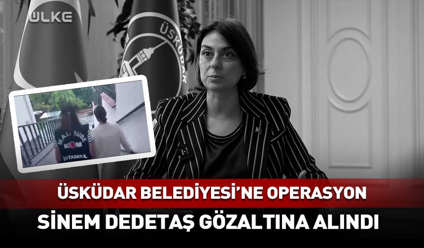 Üsküdar Belediye Başkanı Sinem Dedetaş gözaltına alındı