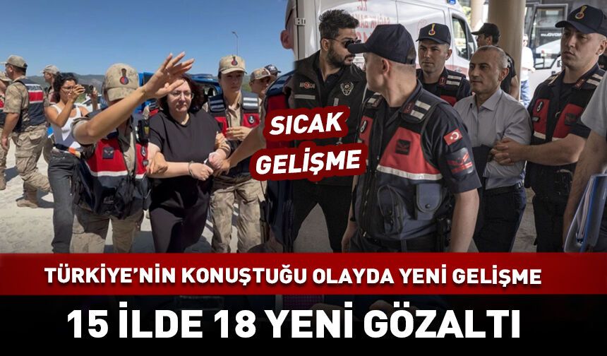 Türkiye'nin konuştuğu olayda! 15 ilde 18 gözaltı daha...
