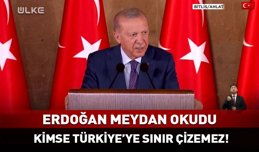 Erdoğan'dan Ahlat'ta net mesaj: Kimse Türkiye'ye sınır çizemez!