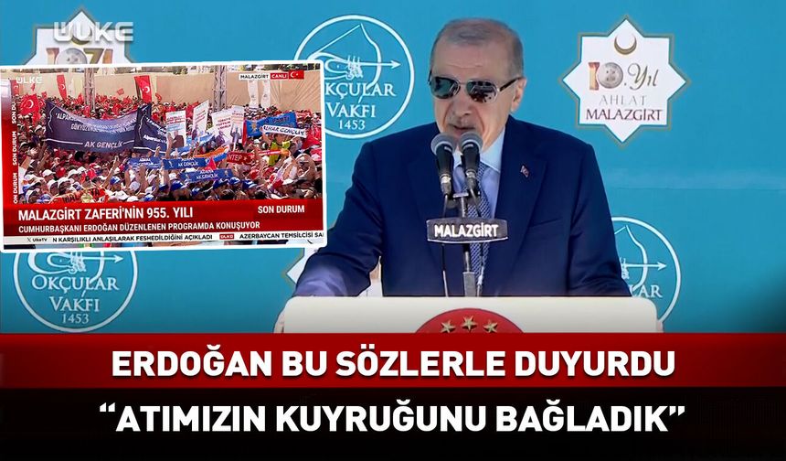 "Atımızın kuyruğunu bağladık" Erdoğan bu sözlerle duyurdu