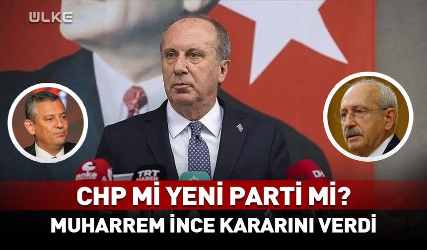 Yeni Parti mi CHP mi? Muharrem İnce kararını verdi
