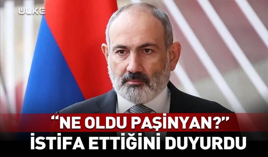 Ne oldu Paşinyan? İstifa ettiğini duyurdu