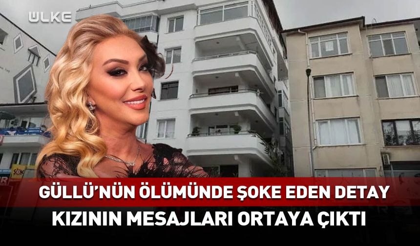 Güllü'nün ölümünde şoke eden detay! Kızının mesajları ortaya çıktı