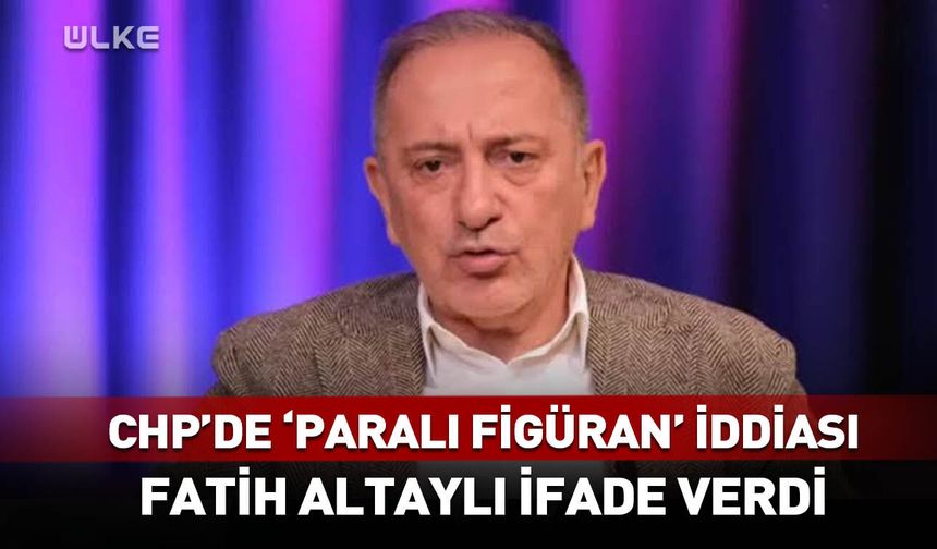 CHP'de 'paralı figüran' iddiası! Fatih Altaylı ifade verdi