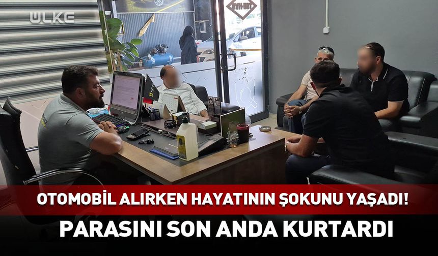 Otomobil alırken hayatının şokunu yaşadı! Parasını son anda kurtardı