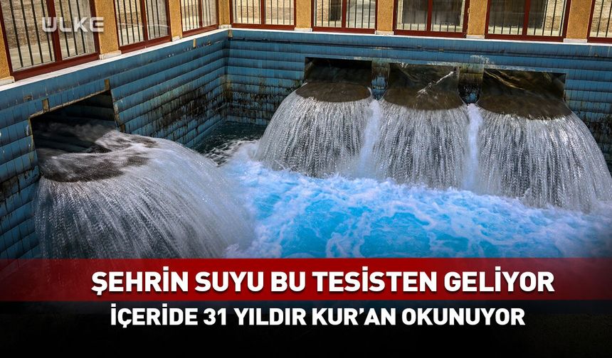 Şehrin suyu bu tesisten geliyor! İçeride 31 yıldır Kur’an okunuyor