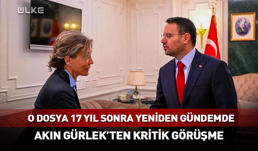 O dosya 17 yıl sonra yeniden gündemde! Akın Gürlek'ten kritik görüşme