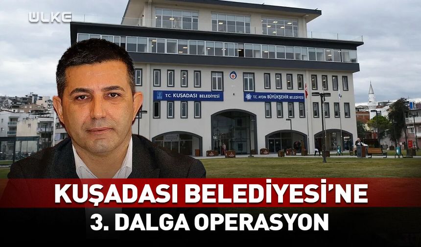 Kuşadası Belediyesi'ne 3. dalga operasyon