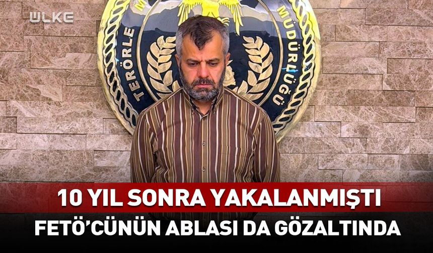 10 yıl sonra yakalanmıştı! FETÖ'cünün ablası da gözaltında