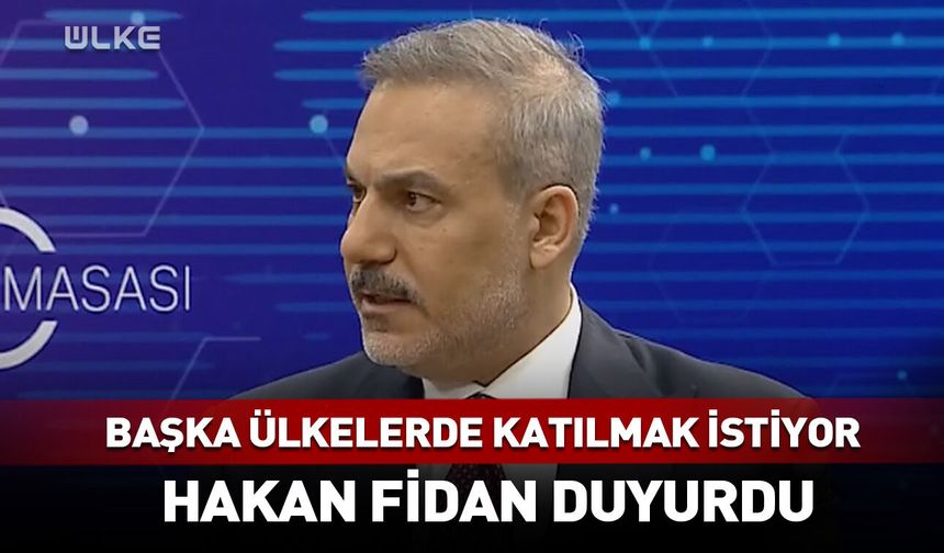 Başka ülkelerde katılmak istiyor! Hakan Fidan duyurdu
