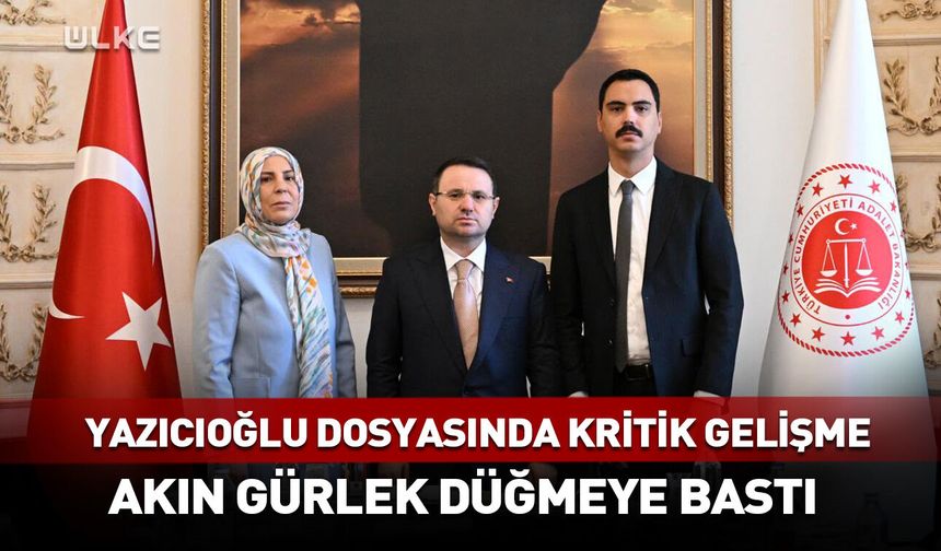 Akın Gürlek düğmeye bastı! Yazıcıoğlu dosyasında kritik gelişme