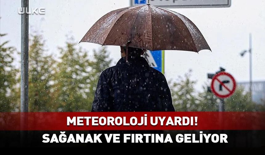 Meteoroloji uyardı! Sağanak ve fırtına geliyor...