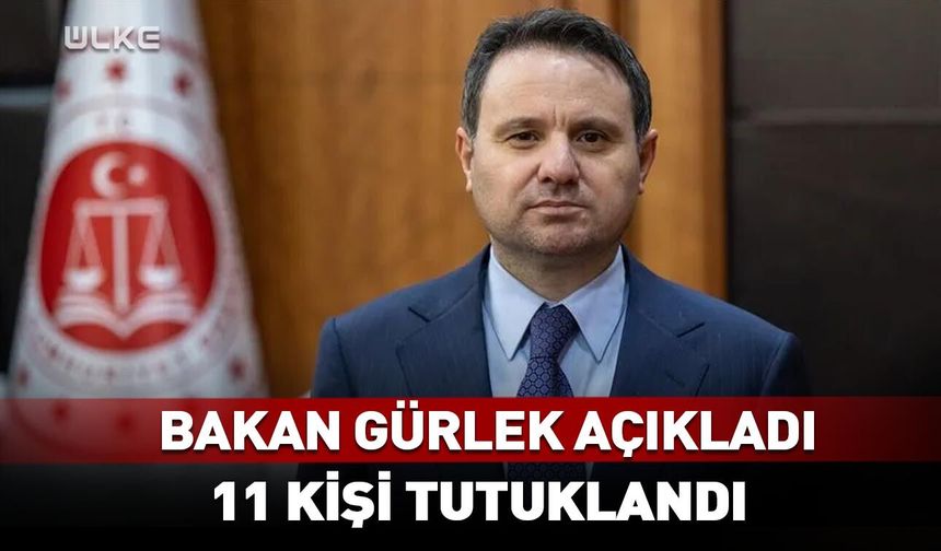 Bakan Akın Gürlek açıkladı! 11 kişi tutuklandı