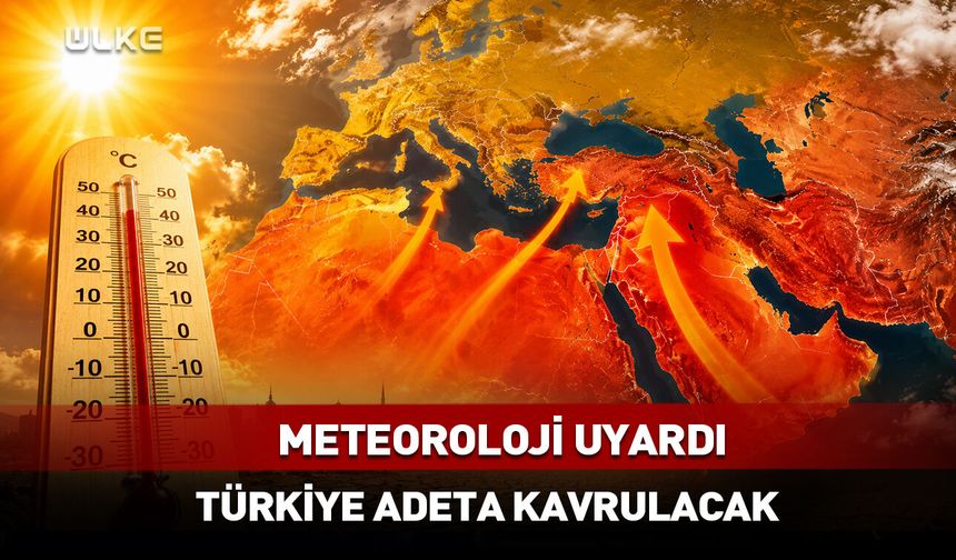Meteoroloji uyardı! Türkiye adeta kavrulacak