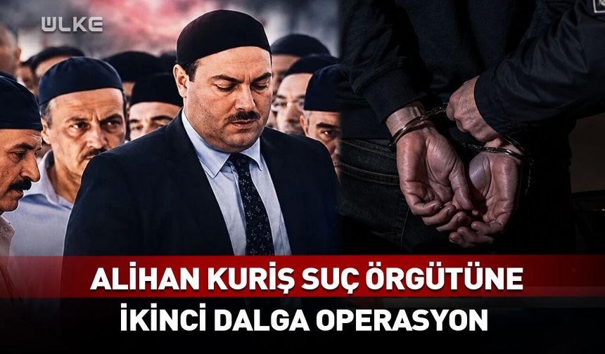 Alihan Kuriş suç örgütüne ikinci dalga operasyon!