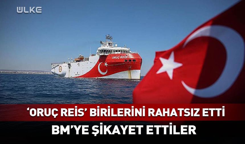 'Oruç Reis' birilerini rahatsız etti! BM'ye şikayet ettiler