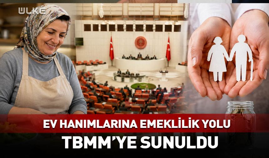 Ev hanımlarına emeklilik yolu! TBMM'ye sunuldu