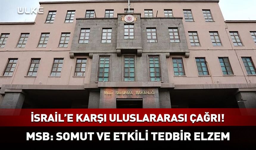 MSB'den İsrail'e karşı uluslararası çağrı!