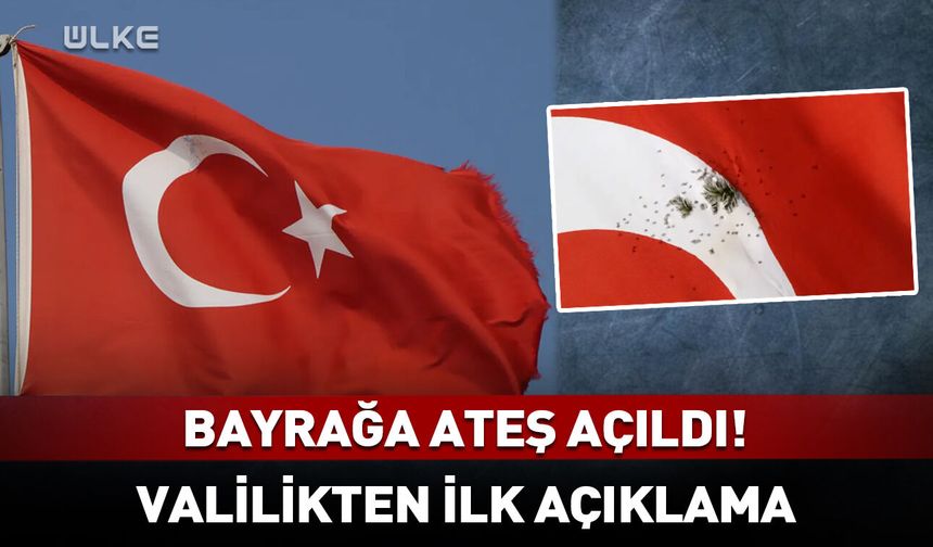 Türk bayrağına ateş açıldı! Valilikten açıklama