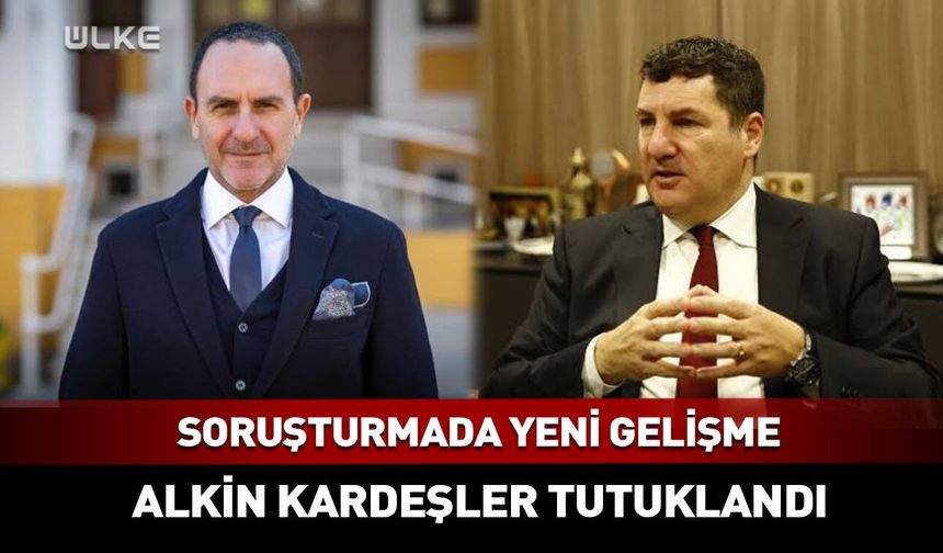 Soruşturmada yeni gelişme 'Alkin Kardeşler' tutuklandı