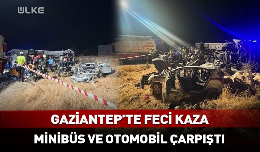 Gaziantep’te feci kaza: Minibüs ve otomobil çarpıştı