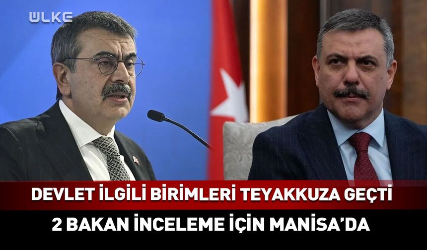 Devletin ilgili birimleri  teyakkuza geçti: İki Bakan Manisa yolunda