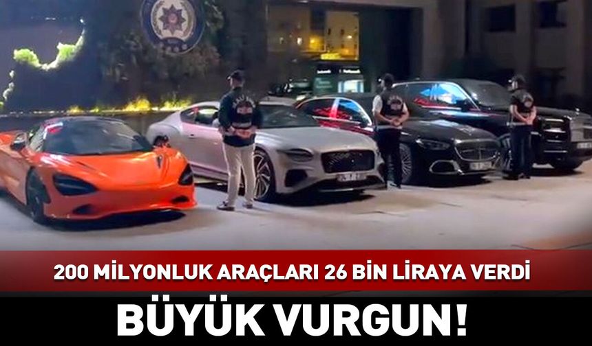 200 milyonluk lüks araçları 26 bin liraya verdi