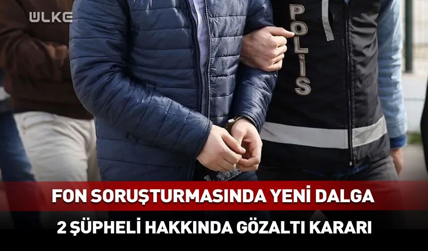 Fon soruşturmasında 2 yeni gözaltı kararı!