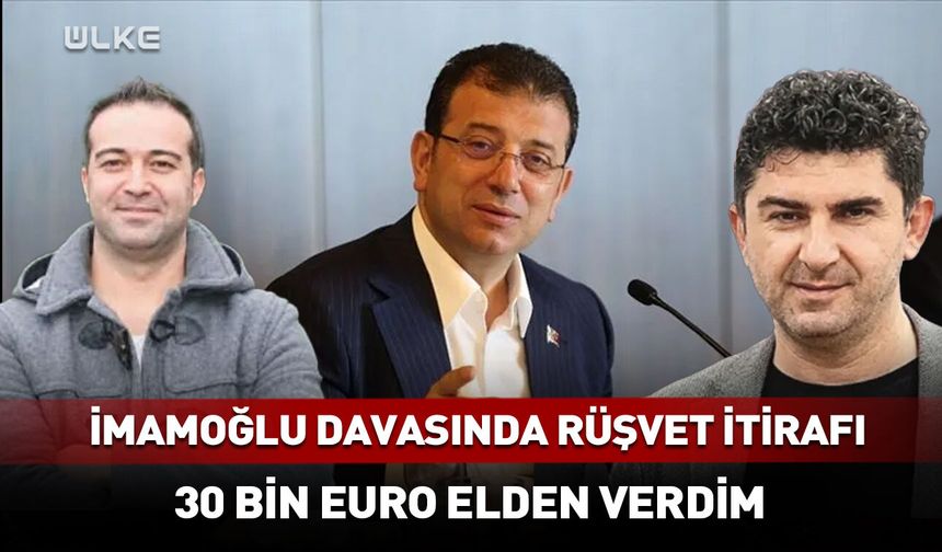 İmamoğlu davasında 30 bin euro itirafı!