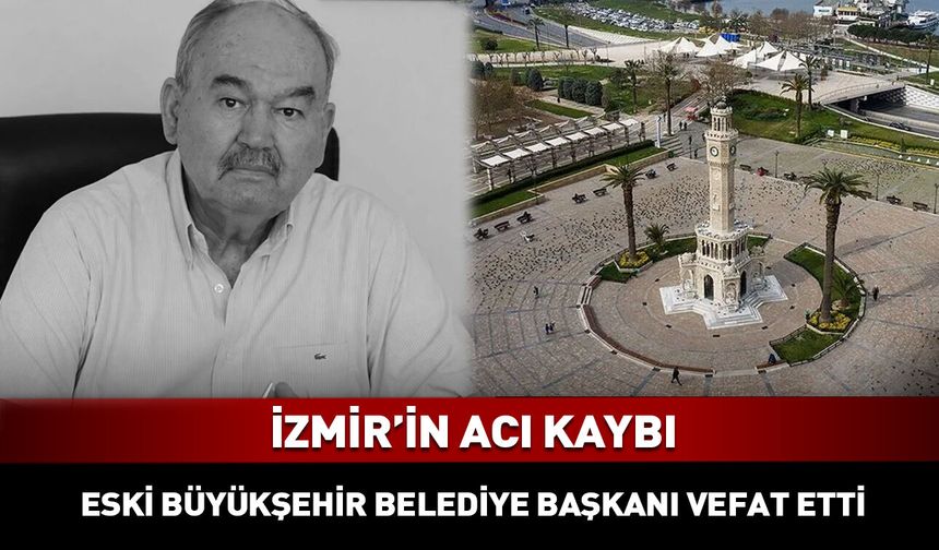 Eski İzmir Büyükşehir Belediye Başkanı hayatını kaybetti