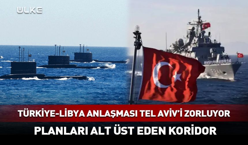 Türkiye-Libya anlaşması Tel Aviv’i zorluyor!