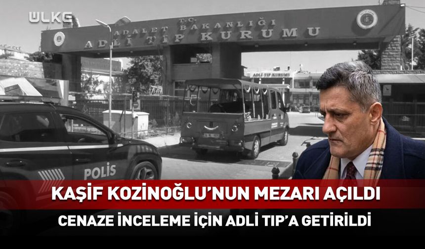Kaşif Kozinoğlu’nun mezarı açıldı!