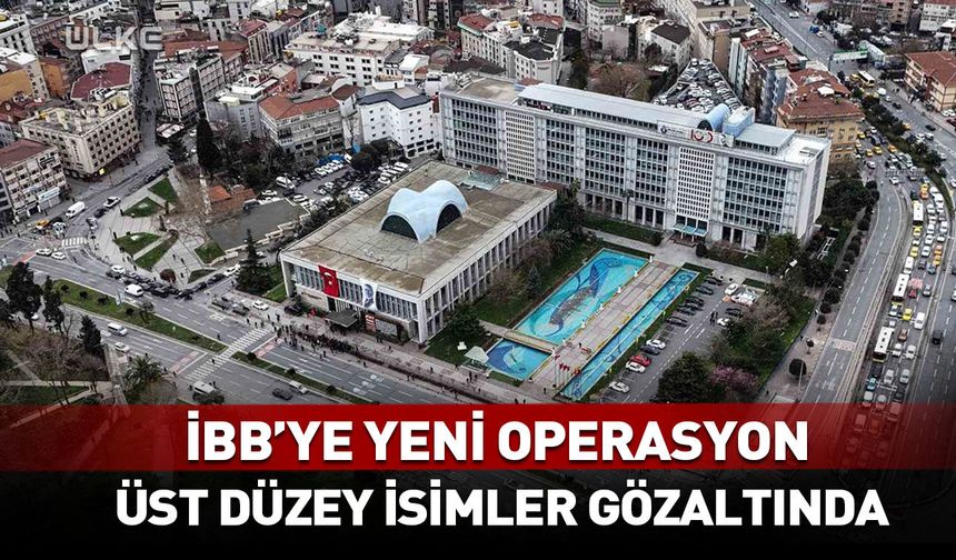 İBB’ye yeni operasyon! Üst düzey isimler gözaltında