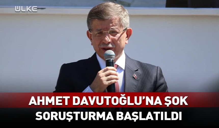 Ahmet Davutoğlu'na şok! Soruşturma başlatıldı
