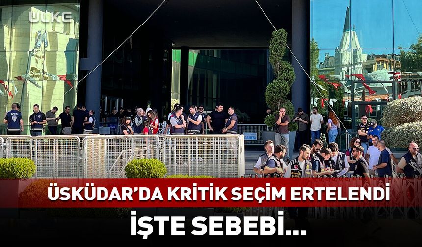 Üsküdar'da kritik seçim ertelendi!