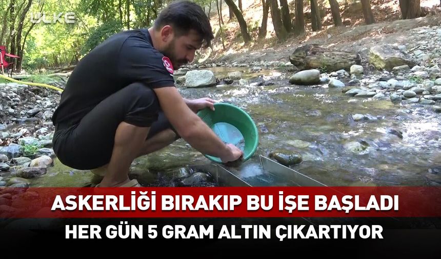 Askerliği bırakıp bu işe başladı! Her gün 5 gram altın çıkartıyor