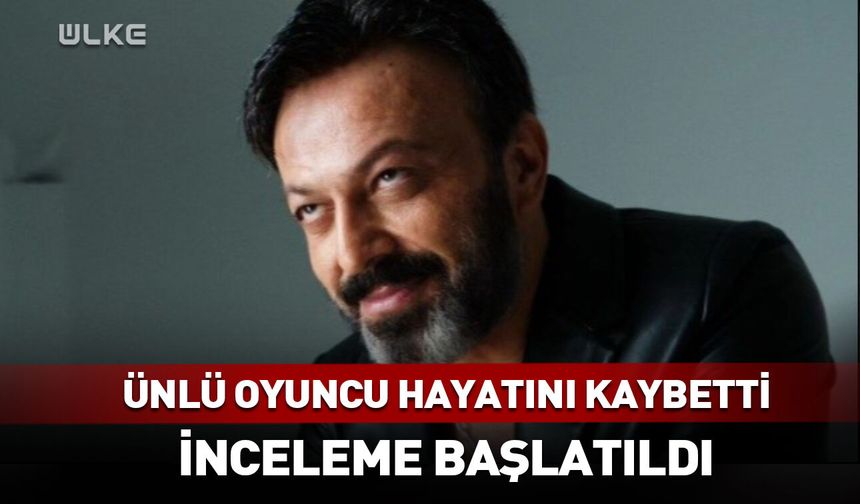 Ünlü oyuncu Serhat Kılıç hayatını kaybetti
