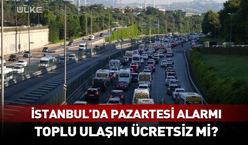 İstanbul'da Pazartesi alarmı! Toplu ulaşım ücretsiz olacak mı?