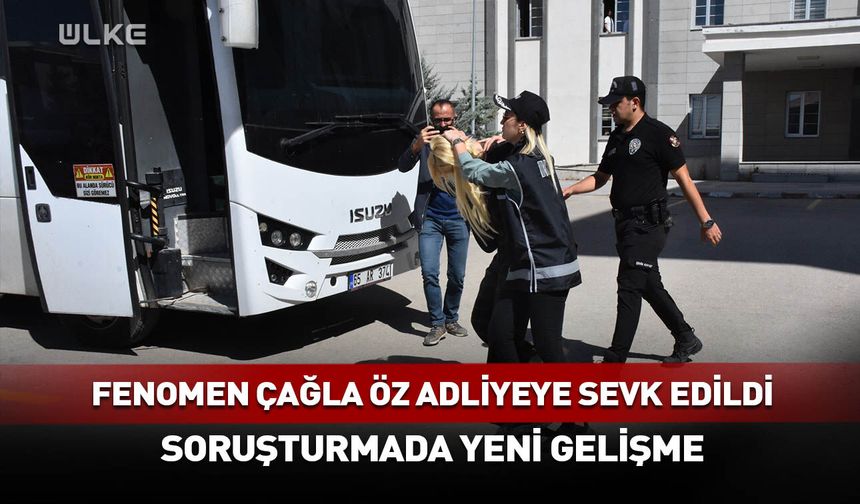 Fenomen Çağla Öz adliyeye sevk edildi