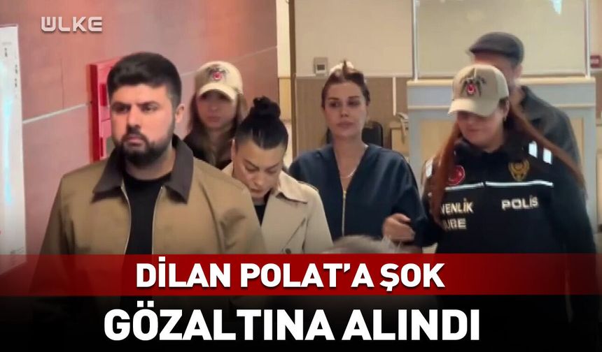 Dilan Polat'a şok! Gözaltına alındı
