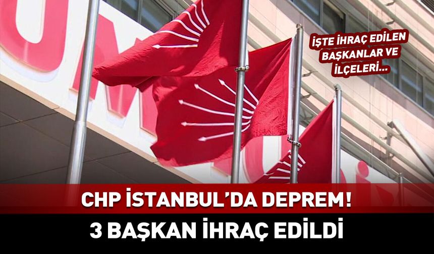 CHP İstanbul'da deprem! 3 belediye başkanı ihraç edildi