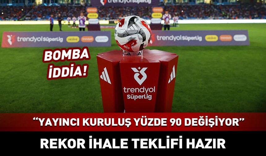 Süper Lig'de yayıncı kuruluş yüzde 90 değişiyor...