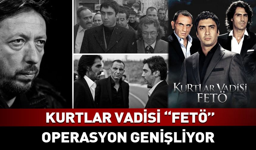 Operasyon genişliyor: Kurtlar Vadisi "FETÖ"
