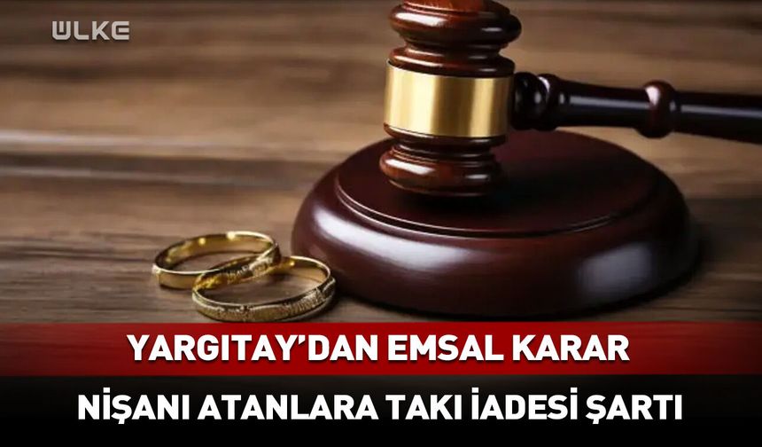 Nişan bozulduysa dikkat! Yargıtay kararını verdi