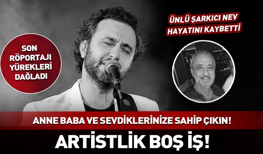 Şarkıcı Nev hayatını kaybetti! Son röportajı yürekleri dağladı