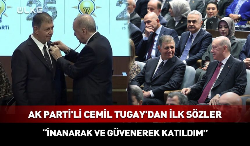 AK Parti'li Cemil Tugay'dan ilk sözler: İnanarak ve güvenerek katıldım