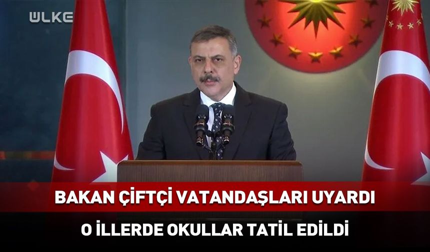 Bakan Çiftçi vatandaşları uyardı! O illerde okullar tatil edildi