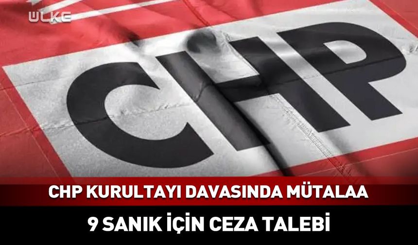 CHP Kurultayı ceza davasında mütalaa açıklandı!