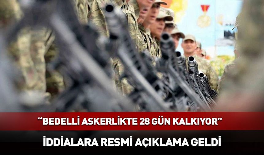 "Bedelli askerlikte 28 gün kaldırıldı" iddialarına resmi açıklama geldi